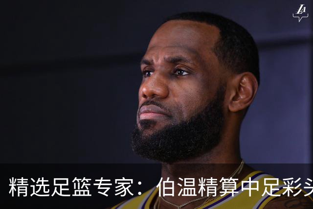 精选足篮专家：伯温精算中足彩头奖13万 伍佳9连红